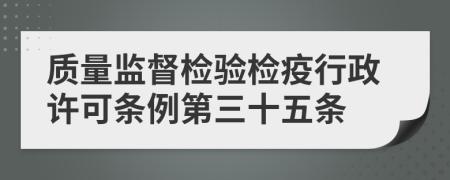 质量监督检验检疫行政许可条例第三十五条
