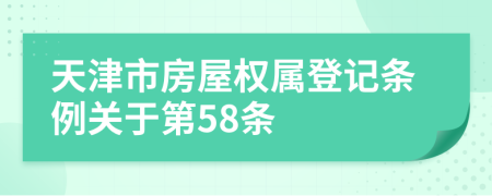 天津市房屋权属登记条例关于第58条