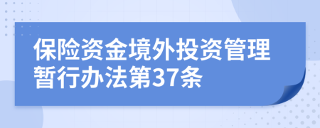 保险资金境外投资管理暂行办法第37条