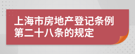 上海市房地产登记条例第二十八条的规定