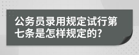 公务员录用规定试行第七条是怎样规定的?