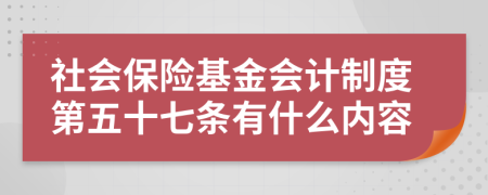 社会保险基金会计制度第五十七条有什么内容