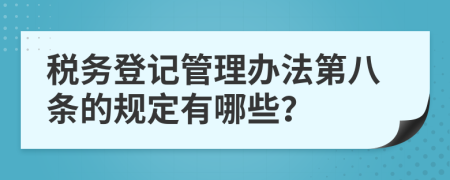 税务登记管理办法第八条的规定有哪些？