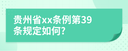 贵州省xx条例第39条规定如何?