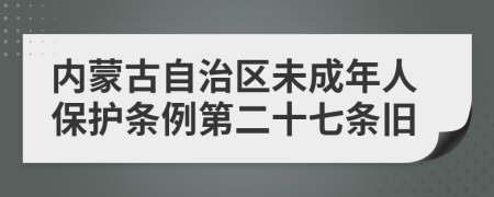 内蒙古自治区未成年人保护条例第二十七条旧