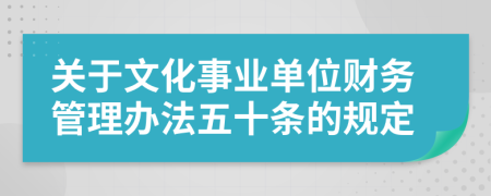 关于文化事业单位财务管理办法五十条的规定