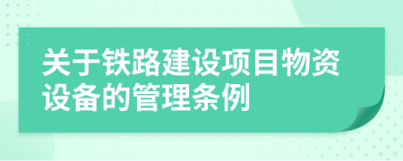 关于铁路建设项目物资设备的管理条例