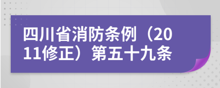 四川省消防条例（2011修正）第五十九条