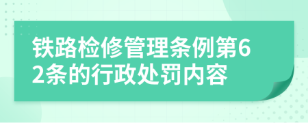 铁路检修管理条例第62条的行政处罚内容