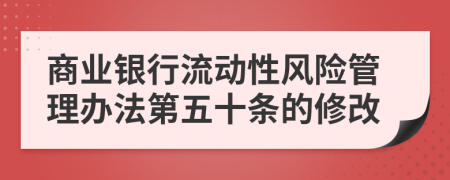 商业银行流动性风险管理办法第五十条的修改