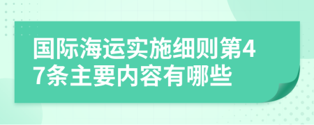 国际海运实施细则第47条主要内容有哪些