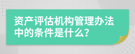 资产评估机构管理办法中的条件是什么？