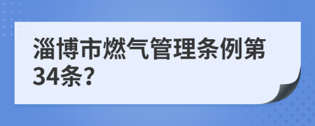 淄博市燃气管理条例第34条？
