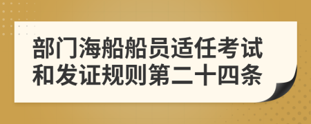 部门海船船员适任考试和发证规则第二十四条