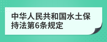 中华人民共和国水土保持法第6条规定