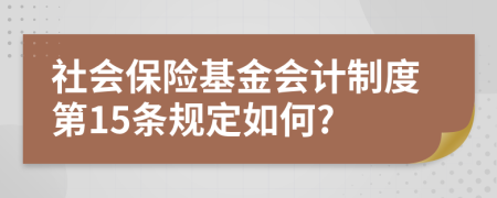 社会保险基金会计制度第15条规定如何?