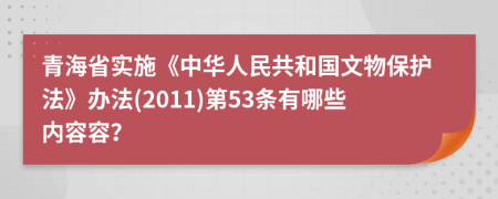 青海省实施《中华人民共和国文物保护法》办法(2011)第53条有哪些内容容？