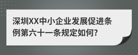 深圳XX中小企业发展促进条例第六十一条规定如何?