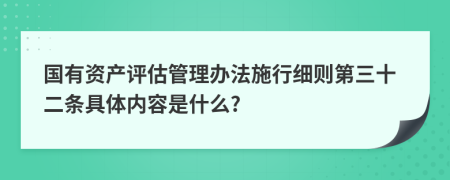 国有资产评估管理办法施行细则第三十二条具体内容是什么?