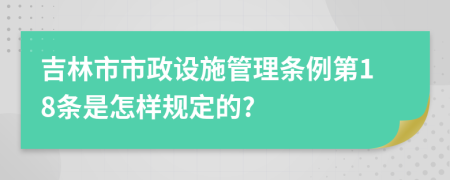 吉林市市政设施管理条例第18条是怎样规定的?