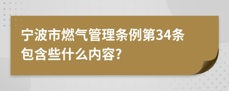 宁波市燃气管理条例第34条包含些什么内容?