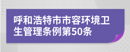 呼和浩特市市容环境卫生管理条例第50条