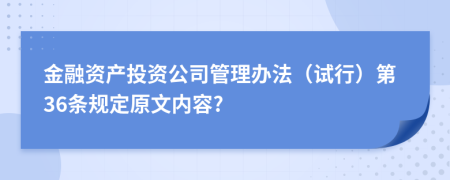 金融资产投资公司管理办法（试行）第36条规定原文内容?