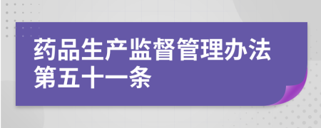 药品生产监督管理办法第五十一条