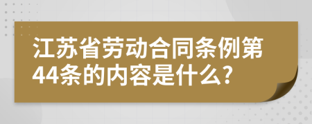 江苏省劳动合同条例第44条的内容是什么?