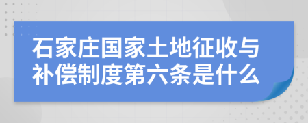 石家庄国家土地征收与补偿制度第六条是什么