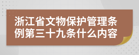 浙江省文物保护管理条例第三十九条什么内容