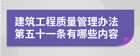 建筑工程质量管理办法第五十一条有哪些内容