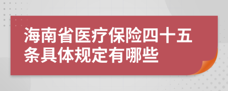 海南省医疗保险四十五条具体规定有哪些
