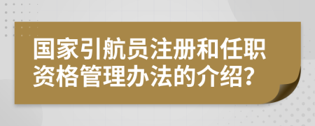 国家引航员注册和任职资格管理办法的介绍？