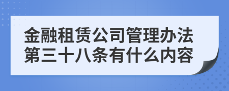 金融租赁公司管理办法第三十八条有什么内容