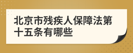 北京市残疾人保障法第十五条有哪些