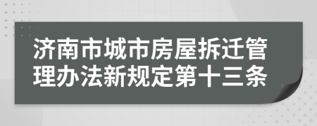 济南市城市房屋拆迁管理办法新规定第十三条