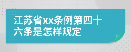 江苏省xx条例第四十六条是怎样规定