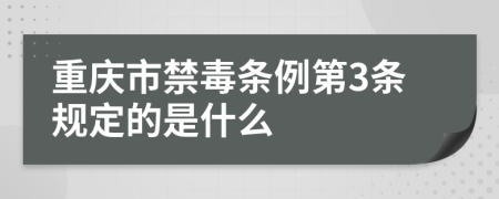 重庆市禁毒条例第3条规定的是什么