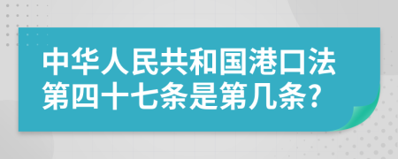 中华人民共和国港口法第四十七条是第几条?