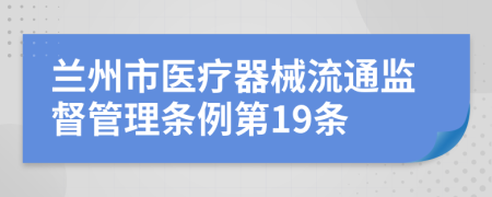 兰州市医疗器械流通监督管理条例第19条