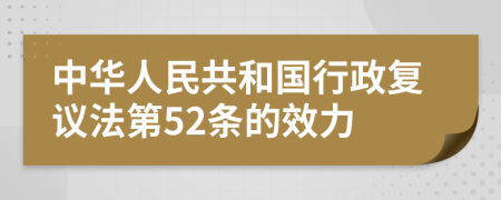 中华人民共和国行政复议法第52条的效力