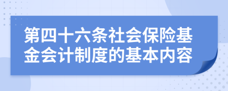 第四十六条社会保险基金会计制度的基本内容