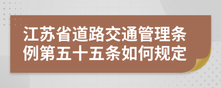 江苏省道路交通管理条例第五十五条如何规定