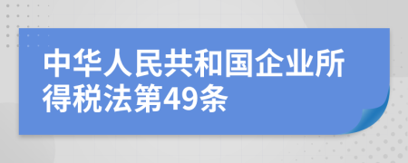 中华人民共和国企业所得税法第49条