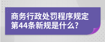 商务行政处罚程序规定第44条新规是什么?