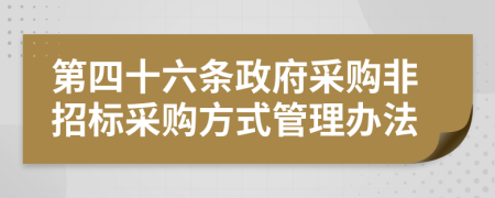 第四十六条政府采购非招标采购方式管理办法