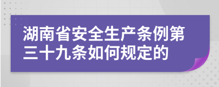 湖南省安全生产条例第三十九条如何规定的