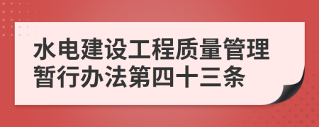 水电建设工程质量管理暂行办法第四十三条