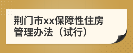 荆门市xx保障性住房管理办法（试行）